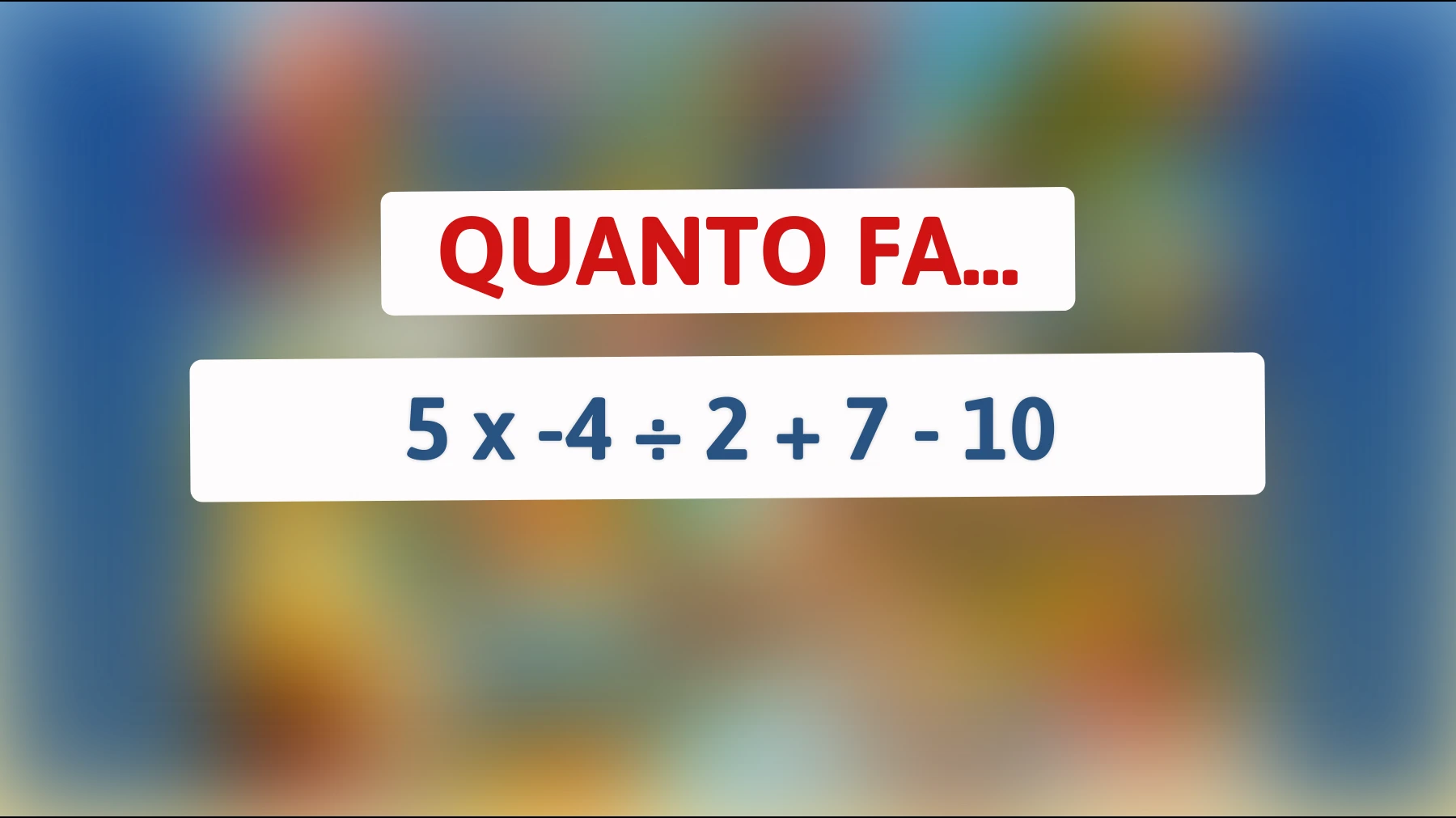 Sfida te stesso! Risolvi questo rompicapo matematico che solo i veri geni possono risolvere: quanto fa 5 x -4 ÷ 2 + 7 - 10?"