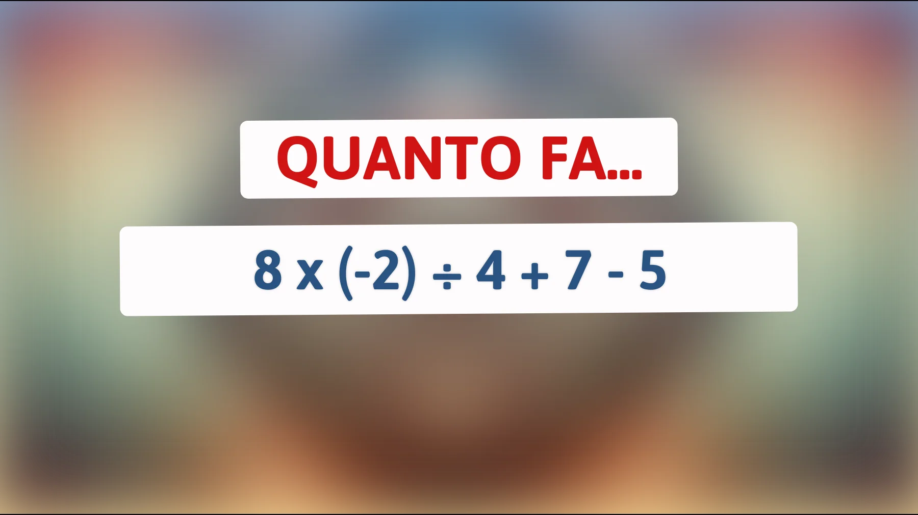 Solo i geni possono risolvere questo indovinello matematico! Scopri se sei tra loro: 8 x (-2) ÷ 4 + 7 - 5! Sei all'altezza della sfida?"